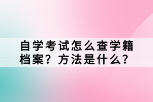 自學(xué)考試怎么查學(xué)籍檔案？方法是什么？