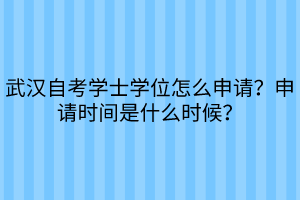 武漢自考學(xué)士學(xué)位怎么申請？申請時間是什么時候？