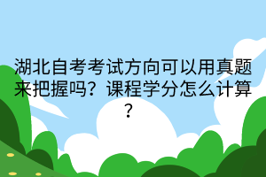 湖北自考考試方向可以用真題來把握嗎？課程學(xué)分怎么計(jì)算？