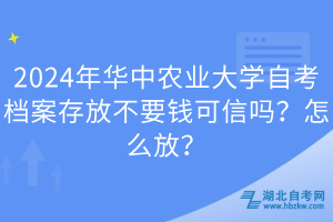 2024年華中農(nóng)業(yè)大學(xué)自考檔案存放不要錢可信嗎？怎么放？