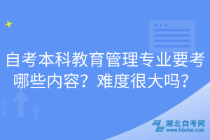 自考本科教育管理專業(yè)要考哪些內(nèi)容？難度很大嗎？