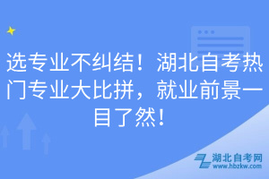 選專業(yè)不糾結(jié)！湖北自考熱門專業(yè)大比拼，就業(yè)前景一目了然！