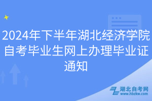 2024年下半年湖北經濟學院自考畢業(yè)生網上辦理畢業(yè)證通知