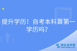 提升學(xué)歷！自考本科算第一學(xué)歷嗎？