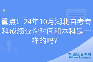 重點！24年10月湖北自考?？瞥煽儾樵儠r間和本科是一樣的嗎？