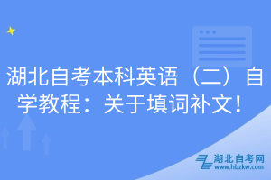 湖北自考本科英語（二）自學(xué)教程：關(guān)于填詞補文！