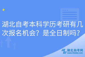 湖北自考本科學(xué)歷考研有幾次報(bào)名機(jī)會(huì)？是全日制嗎？