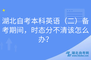 湖北自考本科英語（二）備考期間，時(shí)態(tài)分不清該怎么辦？