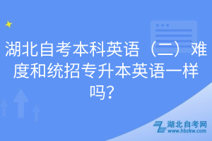 湖北自考本科英語（二）難度和統(tǒng)招專升本英語一樣嗎？