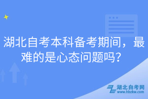 湖北自考本科備考期間，最難的是心態(tài)問題嗎？