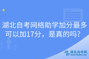 湖北自考網(wǎng)絡(luò)助學(xué)加分最多可以加17分，是真的嗎？