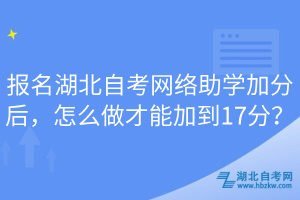 報名湖北自考網(wǎng)絡(luò)助學(xué)加分后，怎么做才能加到17分？