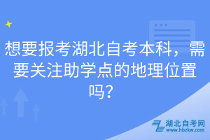 想要報(bào)考湖北自考本科，需要關(guān)注助學(xué)點(diǎn)的地理位置嗎？