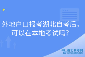 外地戶口報(bào)考湖北自考后，可以在本地考試嗎？