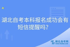 湖北自考本科報(bào)名成功會(huì)有短信提醒嗎？