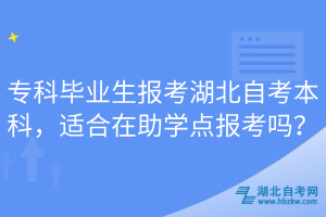 專科畢業(yè)生報(bào)考湖北自考本科，適合在助學(xué)點(diǎn)報(bào)考嗎？