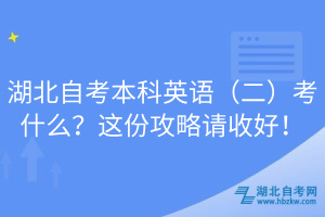 湖北自考本科英語（二）考什么？這份攻略請收好！