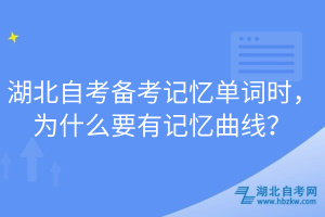 湖北自考備考記憶單詞時，為什么要有記憶曲線？