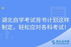 湖北自學考試背書計劃這樣制定，輕松應對各科考試！