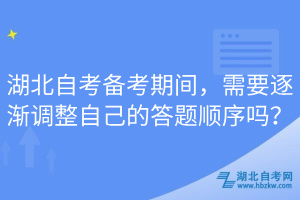 湖北自考備考期間，需要逐漸調(diào)整自己的答題順序嗎？