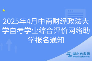 2025年4月中南財經(jīng)政法大學(xué)自考學(xué)業(yè)綜合評價網(wǎng)絡(luò)助學(xué)報名通知