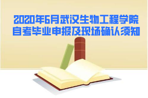 2020年6月武漢生物工程學(xué)院自考畢業(yè)申報(bào)及現(xiàn)場(chǎng)確認(rèn)須知 2020年6月武漢生物工程學(xué)院自考畢業(yè)申報(bào)及現(xiàn)場(chǎng)確認(rèn)須知