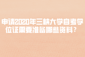 申請2020年上半年三峽大學(xué)自考學(xué)位證需要準(zhǔn)備哪些資料？