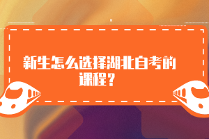 新生怎么選擇湖北自考的課程？