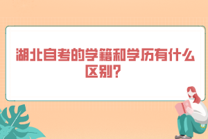 湖北自考的學(xué)籍和學(xué)歷有什么區(qū)別？