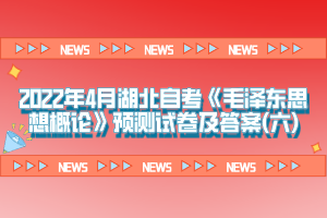 2022年4月湖北自考《毛澤東思想概論》預(yù)測試卷及答案(六)