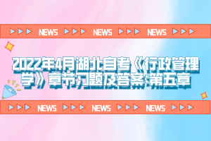 2022年4月湖北自考《行政管理學》章節(jié)習題及答案:第五章