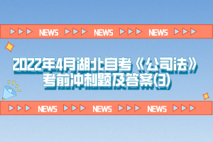 2022年4月湖北自考《公司法》考前沖刺題及答案(3)