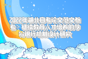 2022年湖北自考論文范文參考：繼續(xù)教育人才培養(yǎng)的學(xué)分銀行機制設(shè)計研究