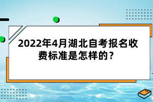 2022年4月湖北自考報(bào)名收費(fèi)標(biāo)準(zhǔn)是怎樣的？