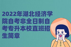 2022年湖北經(jīng)濟(jì)學(xué)院自考非全日制自考專升本校直班招生簡(jiǎn)章