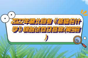 2022年湖北自考《基礎會計學》模擬試卷及答案(第9套)