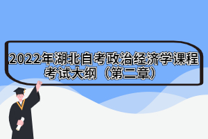 2022年湖北自考政治經(jīng)濟學(xué)課程考試大綱（第二章）