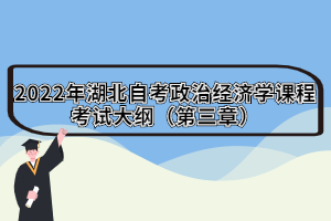 2022年湖北自考政治經(jīng)濟學(xué)課程考試大綱（第三章）