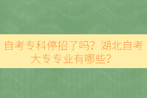 自考?？仆Ｕ辛藛?？湖北自考大專專業(yè)有哪些？