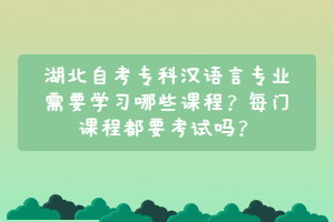 湖北自考?？茲h語言專業(yè)需要學習哪些課程？每門課程都要考試嗎？