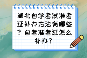 湖北自學考試準考證補辦方法有哪些？自考準考證怎么補辦？