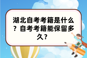 湖北自考考籍是什么？自考考籍能保留多久？