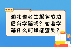 湖北自考生報(bào)名成功后有學(xué)籍嗎？自考學(xué)籍什么時候能查到？