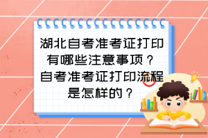 湖北自考準考證打印有哪些注意事項？自考準考證打印流程是怎樣的？