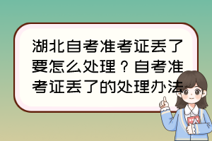 湖北自考準考證丟了要怎么處理？自考準考證丟了的處理辦法