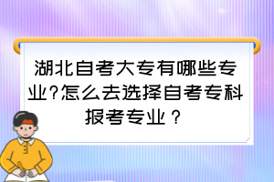 湖北自考大專有哪些專業(yè)?怎么去選擇自考?？茍罂紝I(yè)？