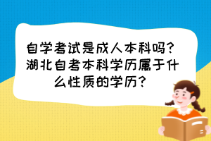 自學(xué)考試是成人本科嗎？湖北自考本科學(xué)歷屬于什么性質(zhì)的學(xué)歷？