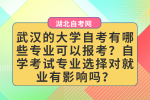 武漢的大學(xué)自考有哪些專業(yè)可以報(bào)考？自學(xué)考試專業(yè)選擇對就業(yè)有影響嗎？