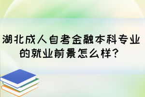 湖北成人自考金融本科專業(yè)的就業(yè)前景怎么樣？