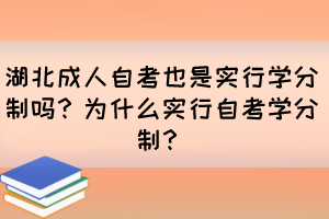 湖北成人自考也是實(shí)行學(xué)分制嗎？為什么實(shí)行自考學(xué)分制？